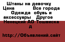 Штаны на девочку. › Цена ­ 2 000 - Все города Одежда, обувь и аксессуары » Другое   . Ненецкий АО,Тошвиска д.